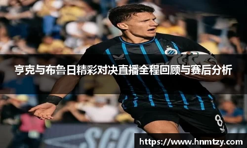 亨克与布鲁日精彩对决直播全程回顾与赛后分析