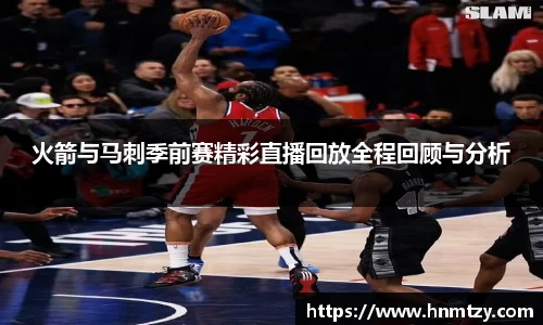 火箭与马刺季前赛精彩直播回放全程回顾与分析